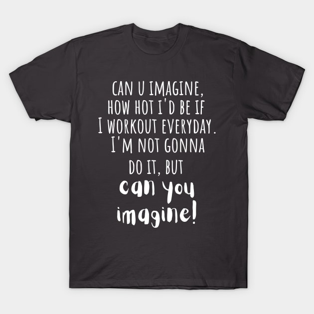 Can You Imagine, How Hot I'd Be If I Workout Daily. I'm Not Gonna Do It But Can You Imagine. T-Shirt by Little Designer